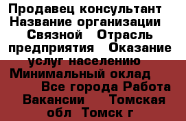 Продавец-консультант › Название организации ­ Связной › Отрасль предприятия ­ Оказание услуг населению › Минимальный оклад ­ 35 500 - Все города Работа » Вакансии   . Томская обл.,Томск г.